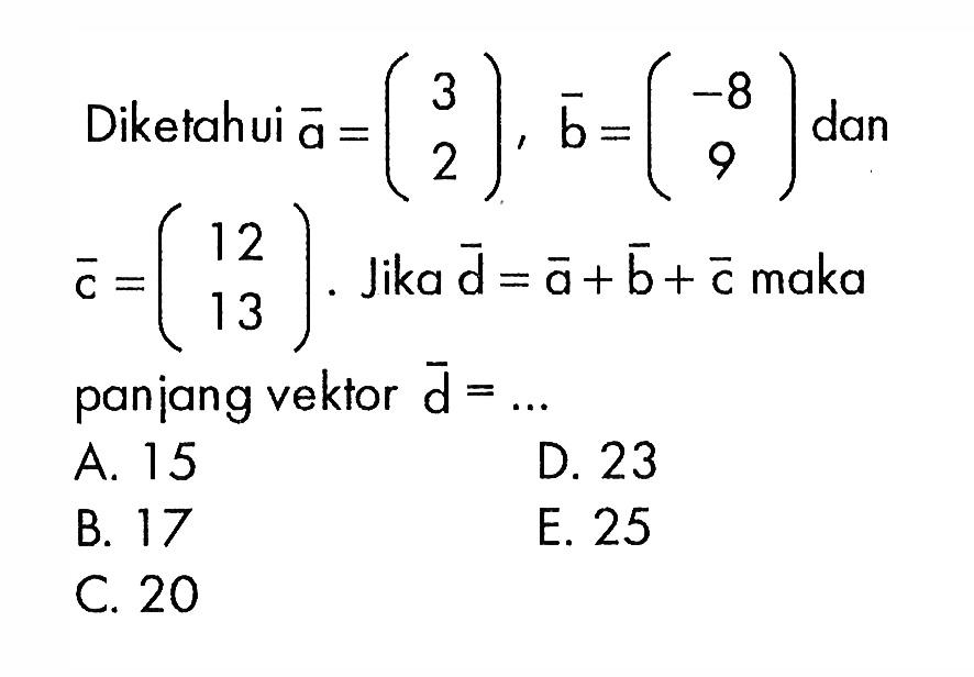 Diketahui vektor a=(3 2), vektor b=(-8 9), dan vektor c=(12 13). Jika vektor d = vektor a + vektor b + vektor c maka paniang vektor d=...