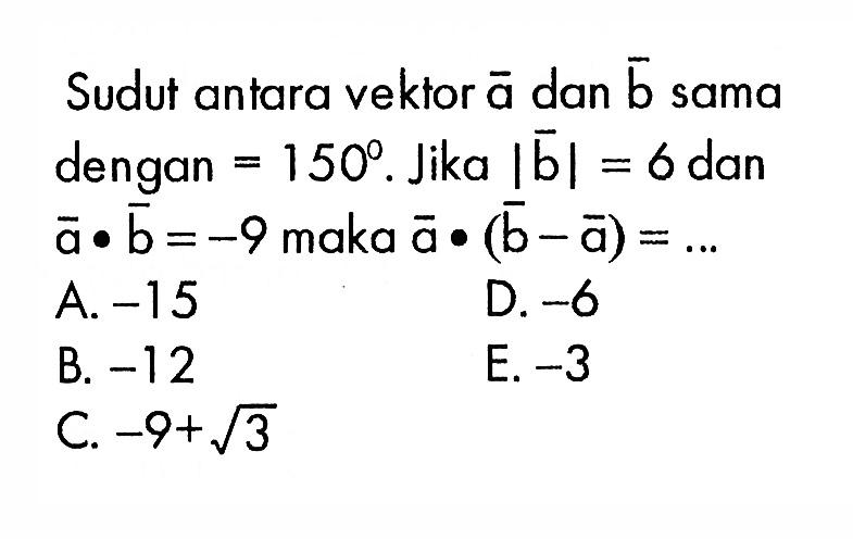 Sudut antara vektor a dan b sama dengan =150. Jika |b|=6 dan a.b=-9 maka a.(b-a)=... 