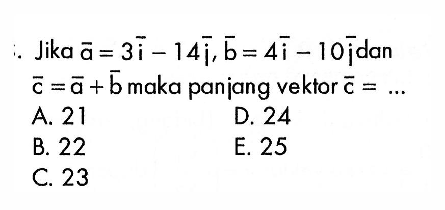 Jika  vektor a=3 vektor i-14 vektor j, vektor b=4 vektor i-10 vektor j  dan  vektor c=vektor a+vektor b  maka panjang vektor c=...