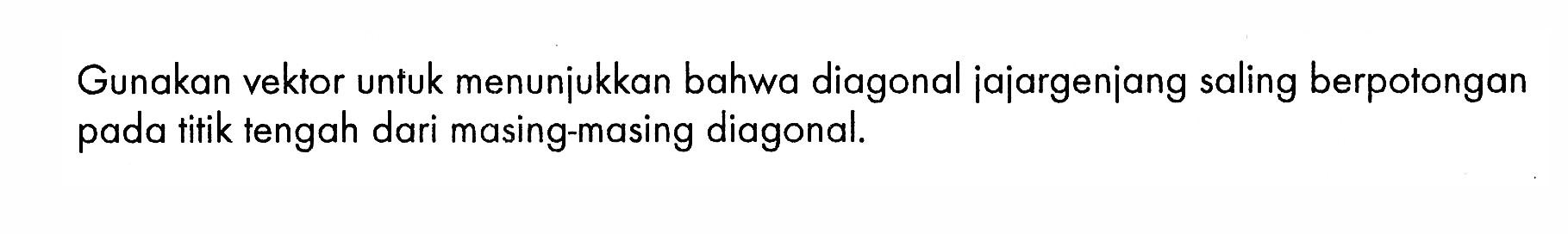 Gunakan vektor untuk menunjukkan bahwa diagonal jajargenjang saling berpotongan pada titik tengah dari masing-masing diagonal.