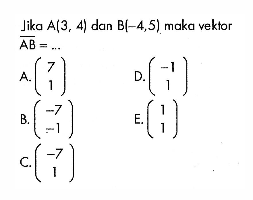 Jika A(3,4) dan B(-4,5) maka vektor AB=...