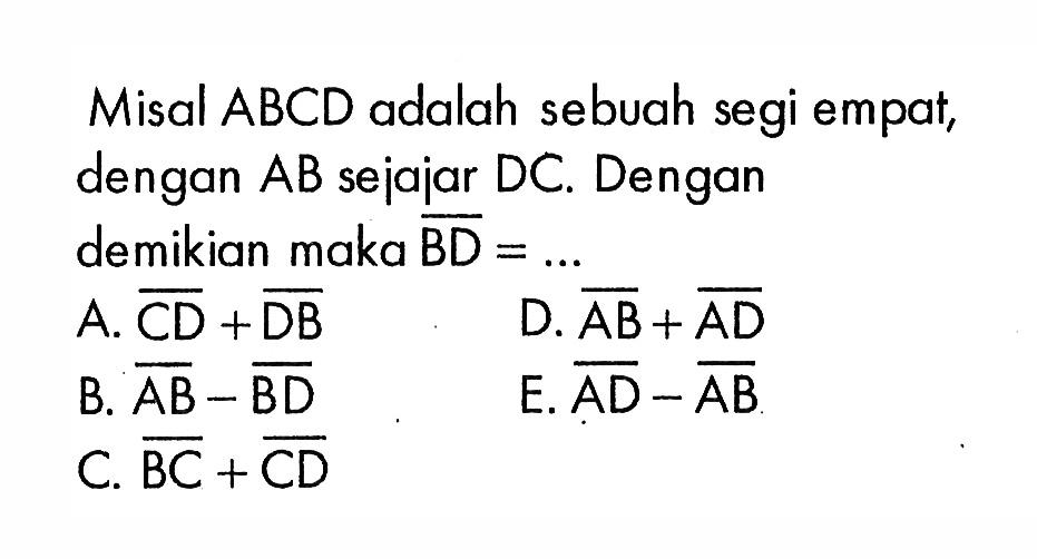 Misal ABCD adalah sebuah segi empat, dengan AB sejajar DC. Dengan demikian maka BD=...