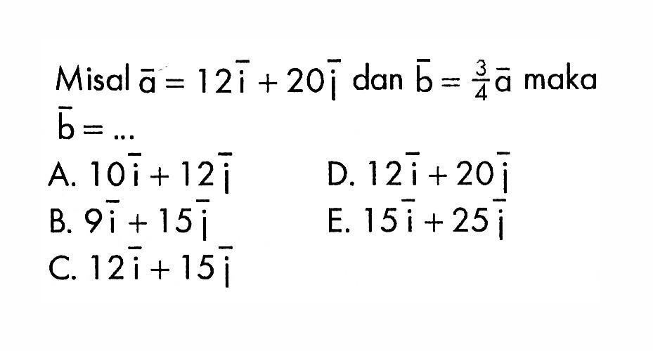 Misal vektor a =12(i)+20(j) dan vektor b = (3/4)(a) maka vektor b=.... 