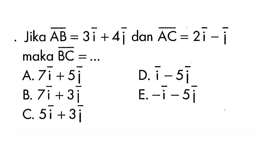 Jika vektor AB=3i+4j dan vektor AC=2i-j maka vektor BC=...