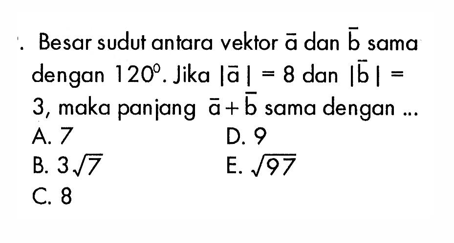 Besar sudut antara vektor a dan b sama dengan 120. Jika |vektor a|=8 dan |vektor b|= 3 , maka panjang vektor a+ vektor b sama dengan ...