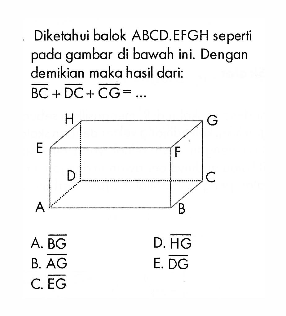 Diketahui balok ABCD.EFGH seperti pada gambar di bawah ini. Dengan demikian maka hasil dari: BC+DC+CG=... 