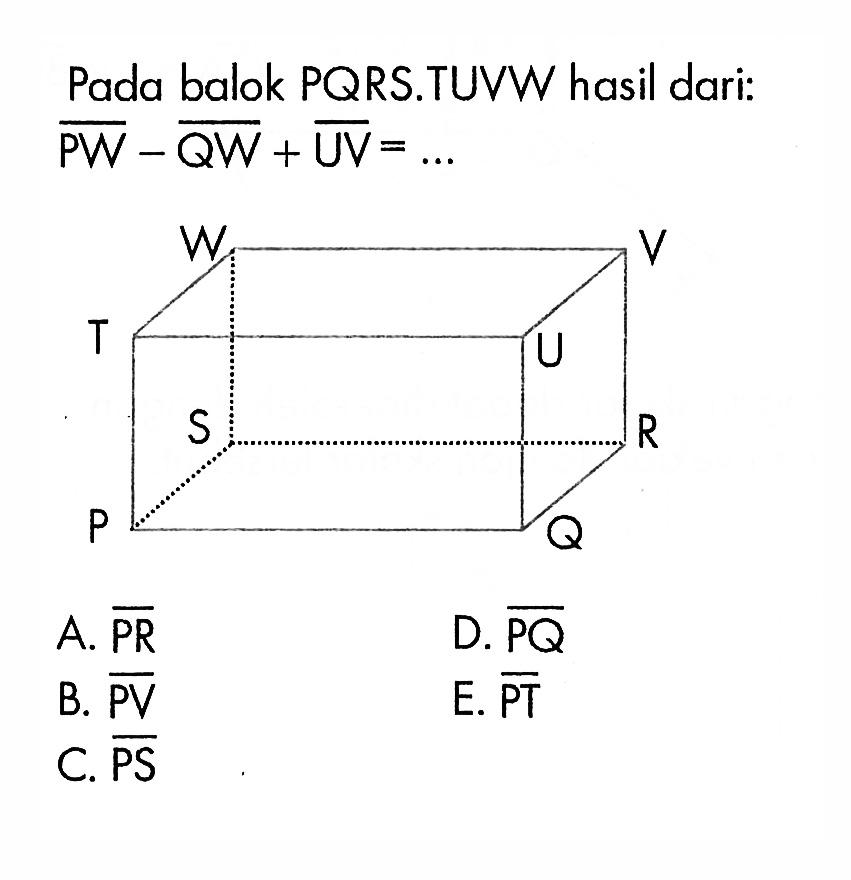 Pada balok PQRS.TUVW hasil dari:  PW-QW+UV=.... A.  PR D.  PQ B.  PV E.  PT C.  PS 