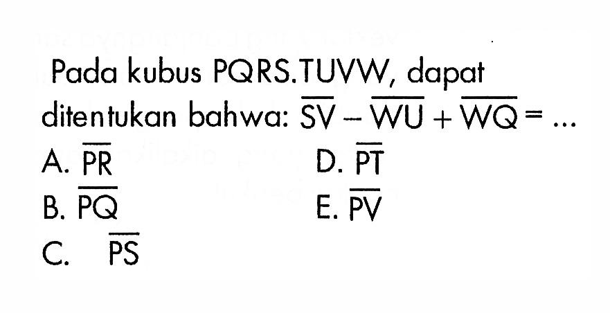 Pada kubus PQRS.TUVW, dapat ditentukan bahwa: SV-WU+WQ=... 