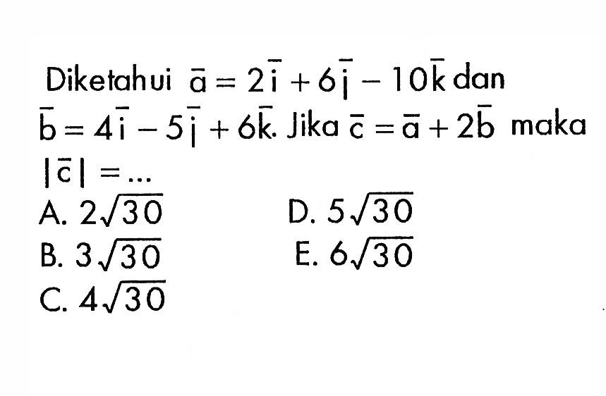 Diketahui a=2i+6j-10k dan b=4i-5j+6k. Jika c=a+2b maka  |c|=...