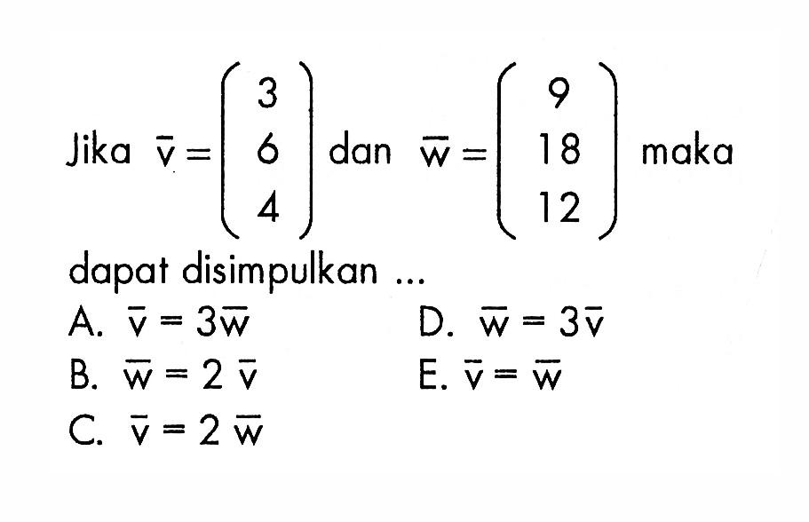 Jika vektor v=(3 6 4) dan vektor w=(9 18 12) maka dapat disimpulkan ...