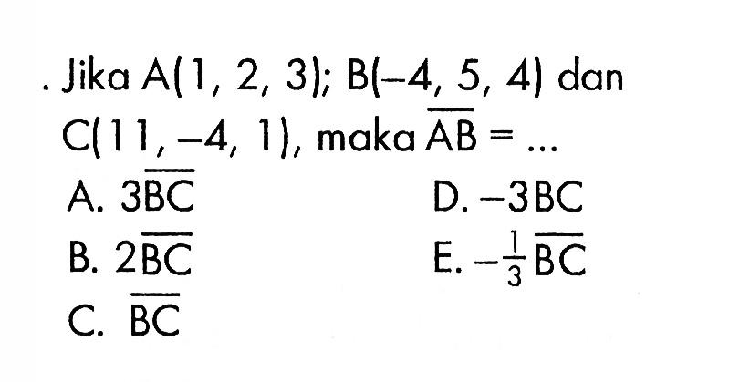 Jika  A(1,2,3); B(-4,5,4) dan C(11,-4,1), maka vektor AB=...