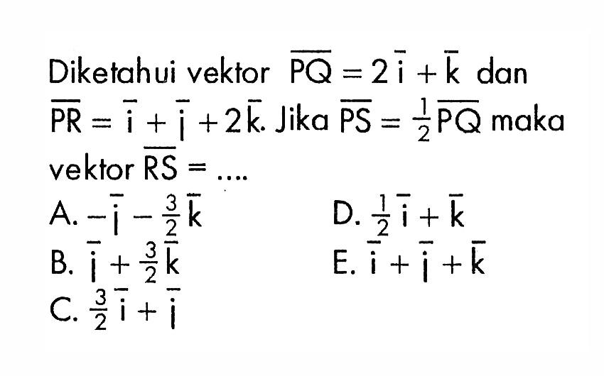 Diketahui vektor PQ=2i+k dan PR=i+i+2k. Jika PS=1/2 PQ  maka vektor RS=...