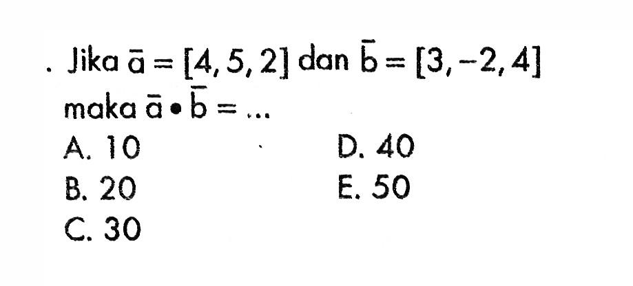 Jika  a=[4,5,2]  dan  b=[3,-2,4]  maka  a . b=.... 