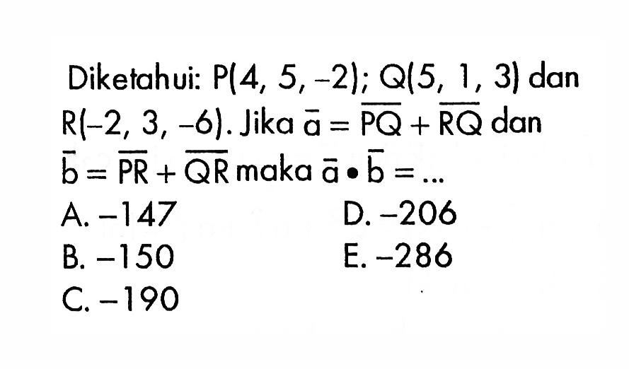 Diketahui:  P(4,5,-2) ; Q(5,1,3)  dan  R(-2,3,-6) .  Jika  a=PQ+RQ  dan  b=PR+QR  maka  a . b=.... 