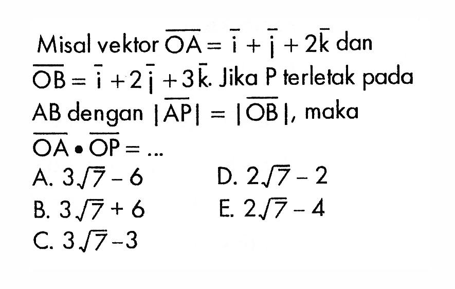 Misal vektor  OA=i+j+2 k  dan  OB=i+2j+3 k . Jika P terletak pada  AB  dengan  |AP|=|OB| , maka  OA . OP=.... 