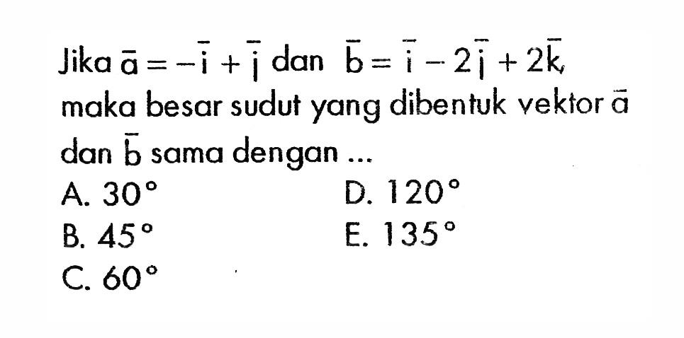 Jika  a=-i+j  dan  b=i-2j+2k  maka besar sudutyang dibentuk vektor  a  dan  b  sama dengan ....