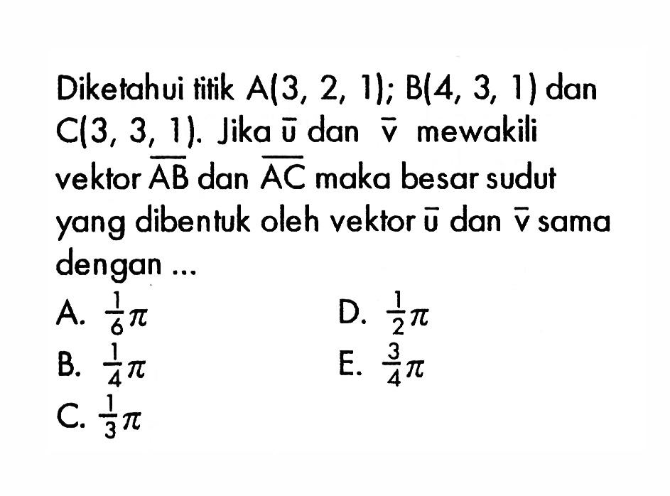 Diketahui tifik  A(3,2,1) ; B(4,3,1)  dan  C(3,3,1) . Jika  u  dan  v  mewakili vektor  AB  dan  AC  maka besar sudutyang dibentuk oleh vektor  u  dan  v  sama dengan ...