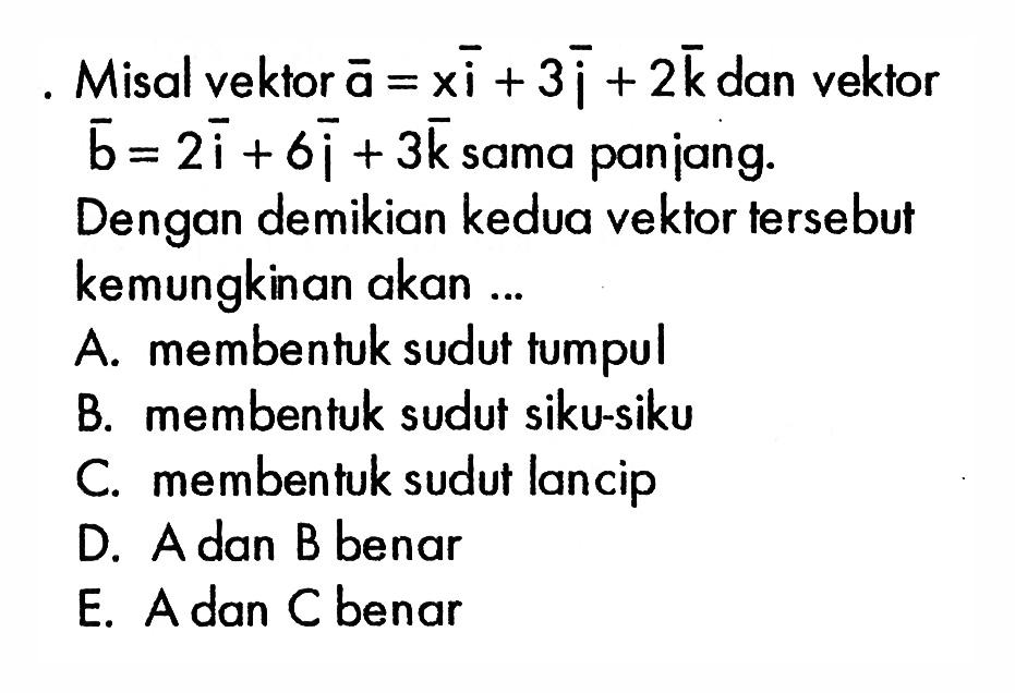 Misal vektor a=xi+3j+2k dan vektor b=2i+6j+3k sama panjang. Dengan demikian kedua vektor tersebut kemungkinan akan ...