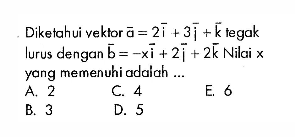 Diketahui vektor  a=2i+3i+k  tegak lurus dengan  b=-xi+2i+2 k  Nilai x yang memenuhi adalah ...