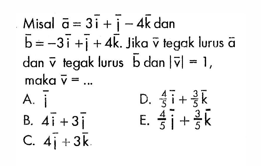 Misal  a=3i+j-4 k  dan  b=-3i+j+4 k . Jika  v  tegak lurus  a  dan  v  tegak lurus  b  dan  |v|=1 , maka  v=.... 