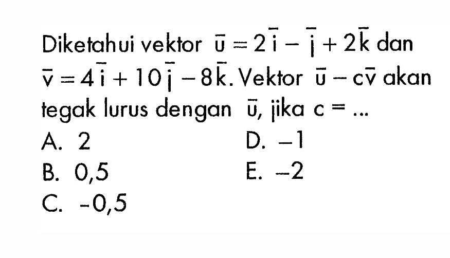 Diketahui vektor u=2i-i+2k dan v=4i+10i-8 k. Vektor u-cv akan tegak lurus dengan u, jika c=.... 