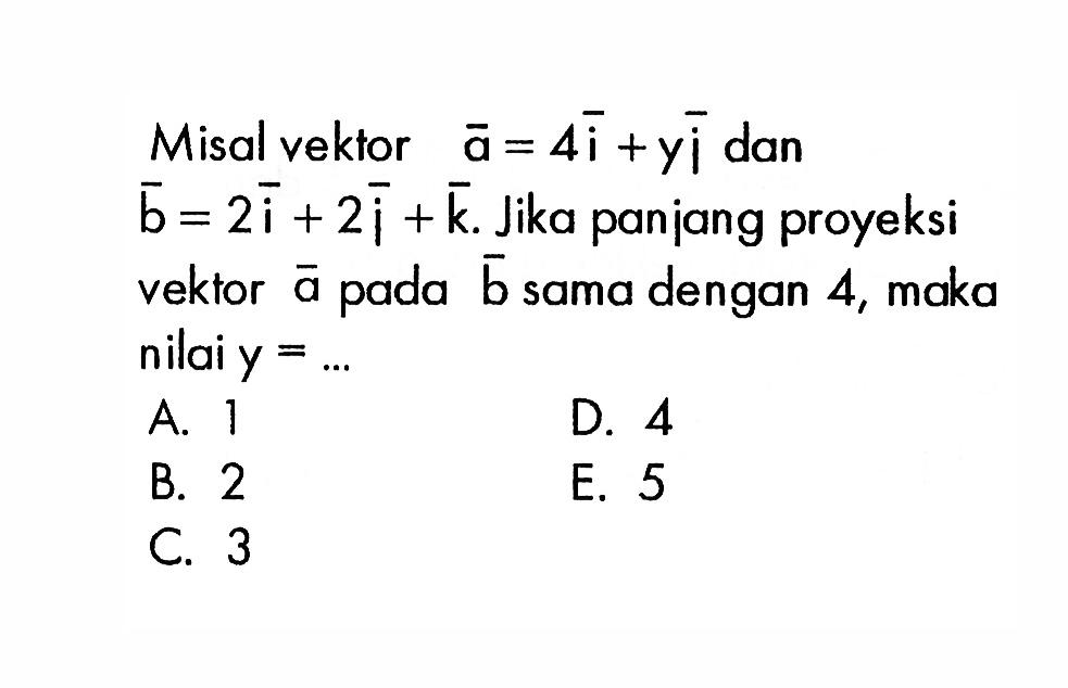 Misal vektor  a=4i+yj dan  b=2i+2j+k . Jika panjang proyeksi vektor  a  pada  b  sama dengan 4, maka nilai y=.... 