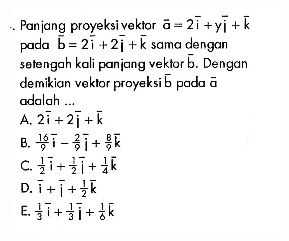 Panjang proyeksi vektor a=2i+yj+k pada b=2i+2j+k sama dengan setengah kali panjang vektor b. Dengan demikian vektor proyeksi b pada a adalah ...