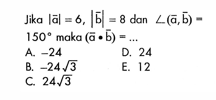 Jika |vektor a|=6,|vektor b|=8 dan sudut(vektor a, vektor b)=150 maka (vektor a . vektor b)=...