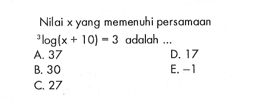 Nilai x yang memenuhi persamaan 3log (x + 10) = 3 adalah