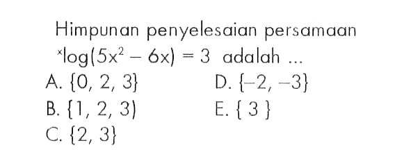 Himpunan penyelesaian persamaan xlog(5x^2-6x)=3 adalah ...