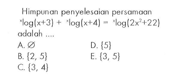 Himpunan penyelesaian persamaan xlog(x+3) + xlog(x+4) = xlog(2x^2+22) adalah....