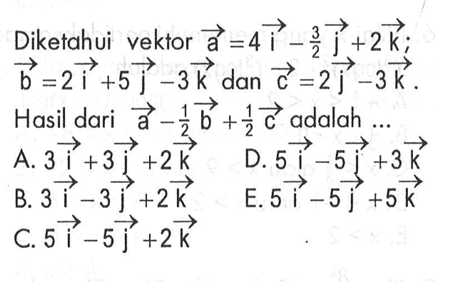 Diketahui vektor a=4i-3/2j+2k; b=2i+5j-3k dan c=2j-3k Hasil dari a-1/2b+1/2c adalah ...