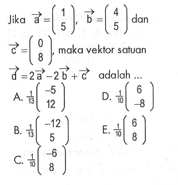 Jika vektor a=(1 5), vektor b=(4 5) dan vektor c=(0 8) ,maka vektor satuan vektor d=2 vektor a-2 vektor b+ vektor c adalah ...