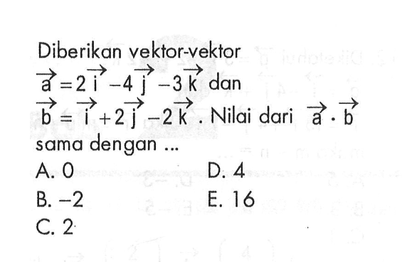 Diberikan vektor-vektor a=2i-4j-3k dan vektor b=i+2j-2k. Nilai dari vektor a. vektor b sama dengan ...