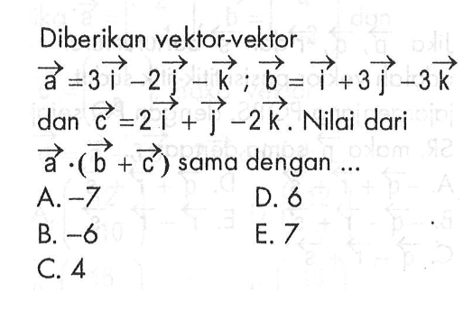 Diberikan vektor-vektor a=3 vektor i-2 vektor j- vektor k ; vektor b= vektor i+3 vektor  j-3 vektor  k dan  vektor c=2 vektor i+ vektor j-2 vektor k . Nilai dari  vektor a.(vektor b+vektor c)  sama dengan...