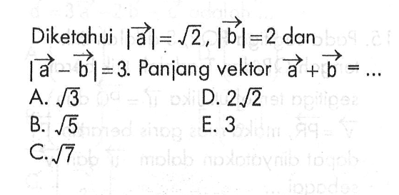 Diketahui |vektor a|=akar(2),|vektor b|=2 dan |vektor a-vektor b|=3. Panjang vektor a+vektor b=...