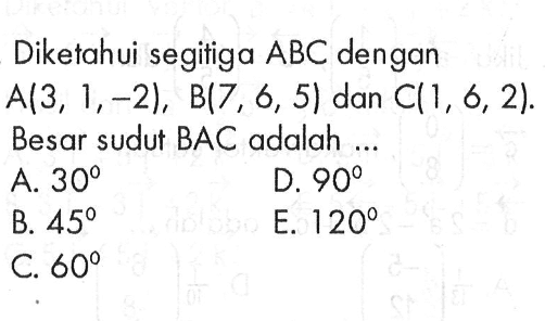 Diketahui segitiga ABC dengan A(3,1,-2), B(7,6,5) dan C(1,6,2)  Besar sudut BAC adalah ...