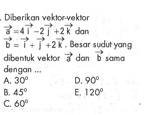 Diberikan vektor-vektor  a=4i-2j+2k dan b=i+j+2k. Besar sudut yang dibentuk vektor vektor a dan vektor b sama dengan ...A.  30 D.  90 B.  45 E.  120 C.  60 