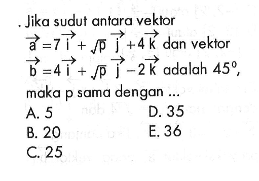 Jika sudut antara vektor a=7i+akar(p) j+4k dan vektor b=4i+akar(p) j-2k adalah 45, maka p sama dengan ...