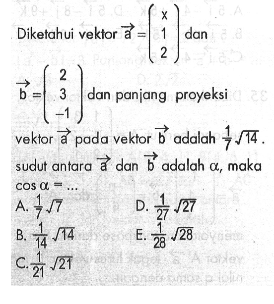 Diketahui vektor a=(x  1  2) dan b=(2  3  -1) dan panjang proyeksi vektor a pada vektor b adalah 1/7 akar(14) sudut antara vektor a dan vektor b  adalah alpha, maka cos alpha=... 