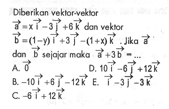 Diberikan vektor-vektor a=xi-3j+6k dan vektor b=(1-y)i+3j-(1+x)k. Jika vektor a dan vektor b sejajar maka vektor a+3vektor b= ... 