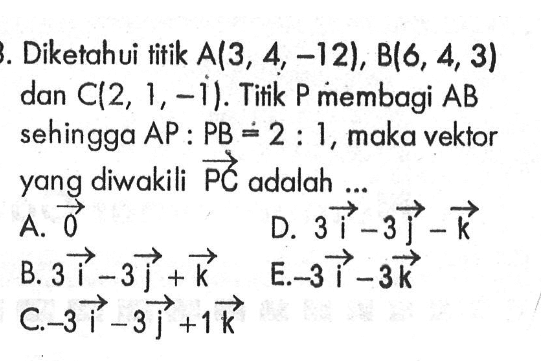 Diketahui titik A(3,4,-12), B(6,4,3) dan C(2,1,-j). Titik P membagi AB sehingga AP:PB=2:1, maka vektor yang diwakili  vektor PC adalah...