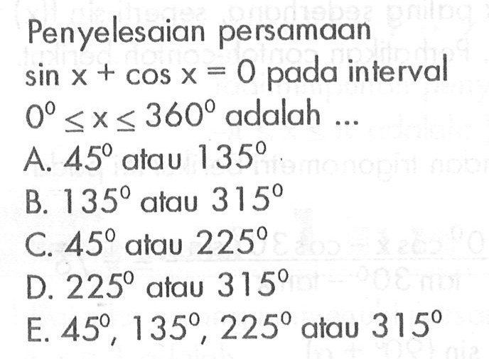 Penyelesaian persamaan sin x+cos x=0 pada interval 0<=x<=360 adalah ...