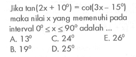 Jika tan(2x+10)=cot(3x-15) maka nilai x yang memenuhi pada interval 0<=x<=90 adalah ...