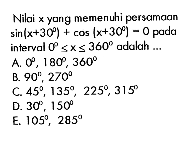 Nilai x yang memenuhi persamaan sin(x+30)+cos(x+30)= 0 pada interval 0<=x<=360 adalah ...