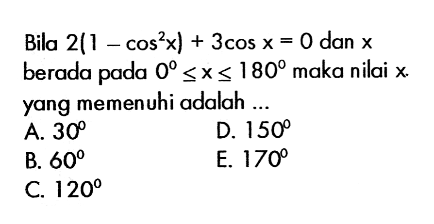 Bila 2(1-cos^2(x))+3cos x=0 dan x berada pada 0<=x<=180 maka nilai x yang memenuhi adalah ...