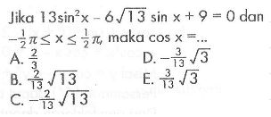 Jika 13 sin^2 x - 6 akar(13) sin x+9=0 dan -1/2pi<=x<=1/2pi maka cos x = ...