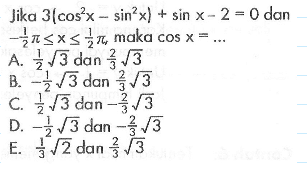 Jika 3(cos^2 x-sin^2 x)+sin x-2=0 dan-1/2 pi<=x<=1/2 pi, maka cos x= ...