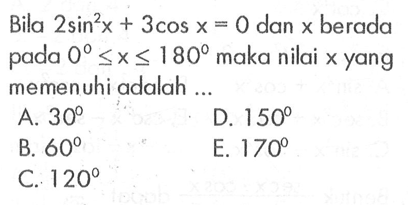 Bila 2sin^2x + 3cos =0 dan x berada pada 0<=x<=180 maka nilai x yang pada memenuhi adalah