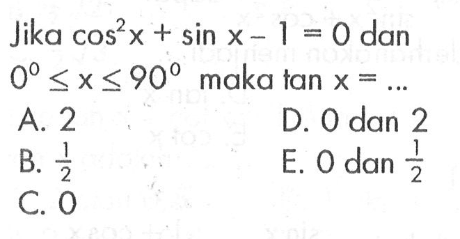 Jika cos^2 x+sin x-1=0 dan 0<=x<=90 maka tan x= ...